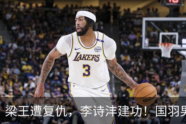 梁王遭复仇，李诗沣建功！国羽男团挺进亚运决赛！附女团决赛对阵