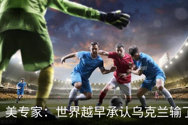 美专家：世界越早承认乌克兰输了，就有越多的乌克兰人能活下来